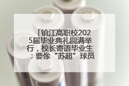 镇江高职校2025届毕业典礼圆满举行，校长寄语毕业生：要像“苏超”球员一样永不放弃
