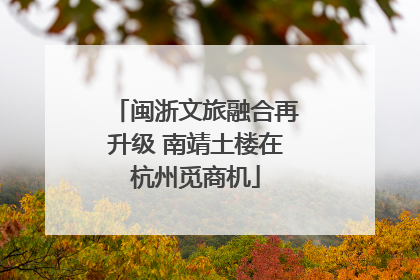 闽浙文旅融合再升级 南靖土楼在杭州觅商机