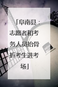 阜南县：志愿者和考务人员抬骨折考生进考场