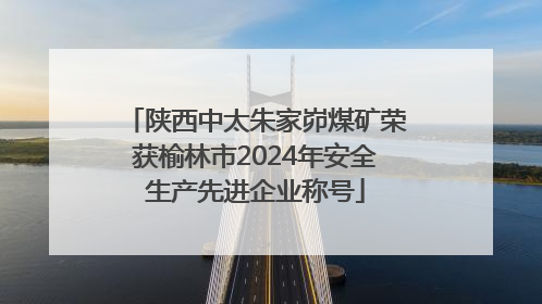陕西中太朱家峁煤矿荣获榆林市2024年安全生产先进企业称号