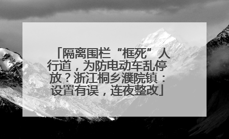 隔离围栏“框死”人行道，为防电动车乱停放？浙江桐乡濮院镇：设置有误，连夜整改