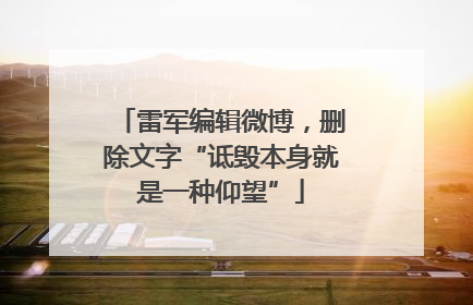 雷军编辑微博，删除文字“诋毁本身就是一种仰望”