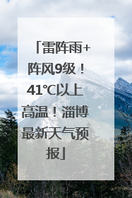 雷阵雨+阵风9级！41℃以上高温！淄博最新天气预报