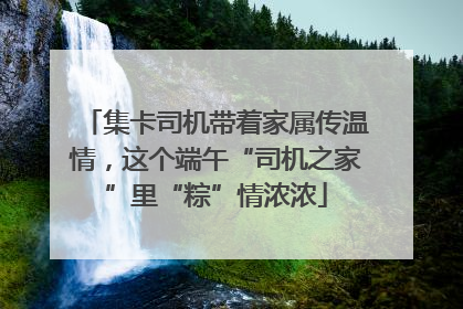 集卡司机带着家属传温情，这个端午“司机之家”里“粽”情浓浓