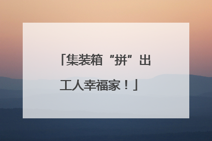集装箱“拼”出工人幸福家！