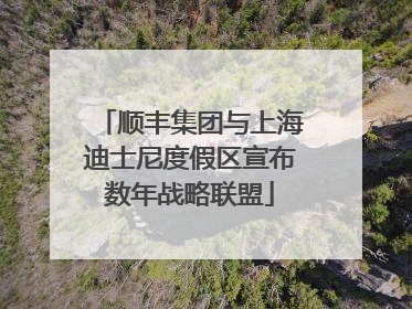 顺丰集团与上海迪士尼度假区宣布数年战略联盟