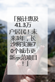 预计惠及41.3万户居民！未来3年，长沙将实施70个城市更新示范项目！