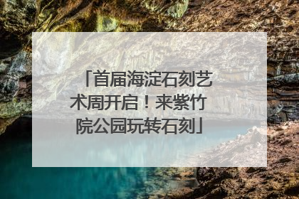 首届海淀石刻艺术周开启！来紫竹院公园玩转石刻