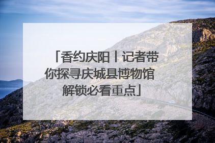 香约庆阳丨记者带你探寻庆城县博物馆 解锁必看重点
