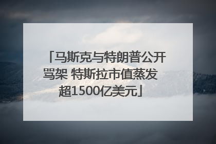 马斯克与特朗普公开骂架 特斯拉市值蒸发超1500亿美元