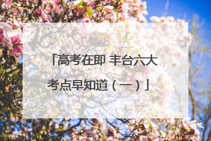 高考在即 丰台六大考点早知道（一）