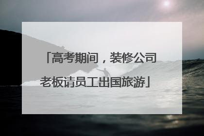 高考期间，装修公司老板请员工出国旅游