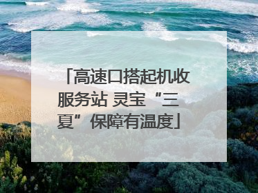 高速口搭起机收服务站 灵宝“三夏”保障有温度