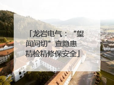 龙岩电气：“望闻问切”查隐患 精检精修保安全