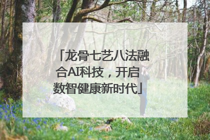 龙骨七艺八法融合AI科技，开启数智健康新时代