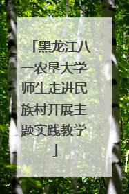 黑龙江八一农垦大学师生走进民族村开展主题实践教学