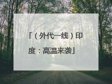 （外代一线）印度：高温来袭