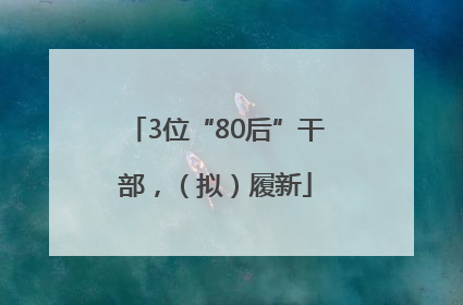 3位“80后”干部，（拟）履新