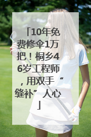 10年免费修伞1万把！桐乡46岁工程师，用双手“缝补”人心