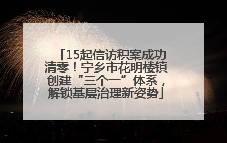 15起信访积案成功清零！宁乡市花明楼镇创建“三个一”体系，解锁基层治理新姿势