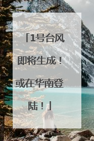 1号台风即将生成！或在华南登陆！