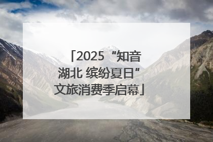 2025“知音湖北 缤纷夏日”文旅消费季启幕