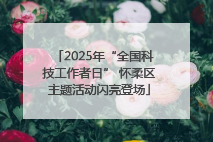 2025年“全国科技工作者日” 怀柔区主题活动闪亮登场