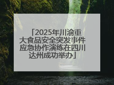 2025年川渝重大食品安全突发事件应急协作演练在四川达州成功举办