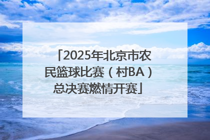 2025年北京市农民篮球比赛（村BA）总决赛燃情开赛