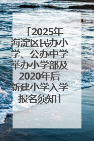 2025年海淀区民办小学、公办中学举办小学部及2020年后新建小学入学报名须知