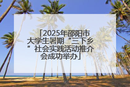 2025年邵阳市大学生暑期“三下乡”社会实践活动推介会成功举办