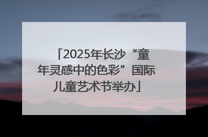 2025年长沙“童年灵感中的色彩”国际儿童艺术节举办