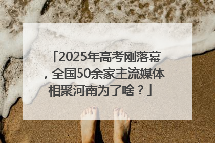2025年高考刚落幕，全国50余家主流媒体相聚河南为了啥？