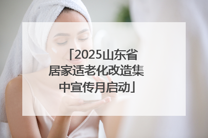 2025山东省居家适老化改造集中宣传月启动