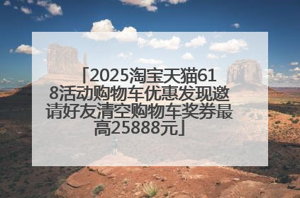 2025淘宝天猫618活动购物车优惠发现邀请好友清空购物车奖券最高25888元