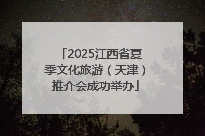 2025江西省夏季文化旅游（天津）推介会成功举办