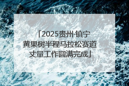 2025贵州·镇宁黄果树半程马拉松赛道丈量工作圆满完成