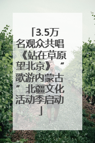 3.5万名观众共唱《站在草原望北京》“歌游内蒙古”北疆文化活动季启动
