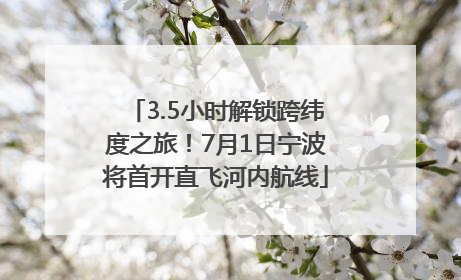 3.5小时解锁跨纬度之旅！7月1日宁波将首开直飞河内航线