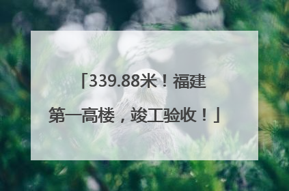 339.88米！福建第一高楼，竣工验收！