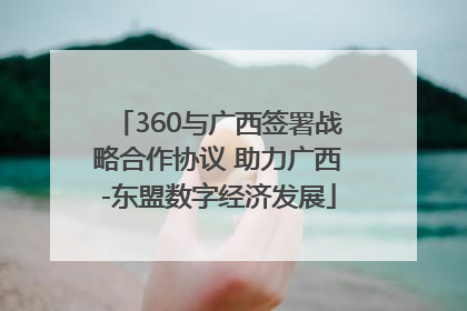 360与广西签署战略合作协议 助力广西-东盟数字经济发展