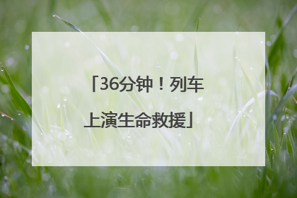 36分钟！列车上演生命救援