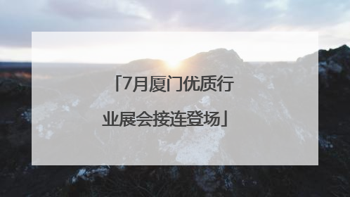7月厦门优质行业展会接连登场