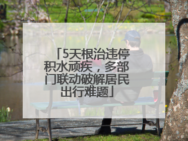 5天根治违停积水顽疾，多部门联动破解居民出行难题