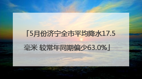 5月份济宁全市平均降水17.5毫米 较常年同期偏少63.0%