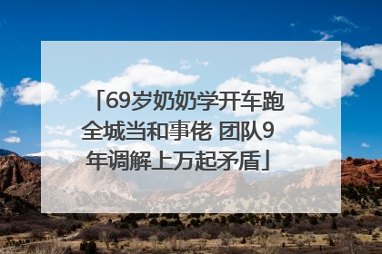 69岁奶奶学开车跑全城当和事佬 团队9年调解上万起矛盾
