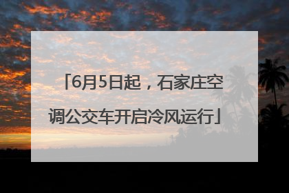 6月5日起，石家庄空调公交车开启冷风运行