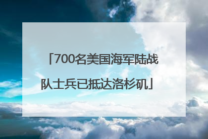 700名美国海军陆战队士兵已抵达洛杉矶