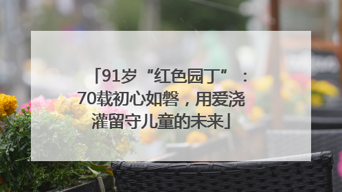 91岁“红色园丁”：70载初心如磐，用爱浇灌留守儿童的未来