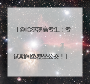 @哈尔滨高考生：考试期间免费坐公交！